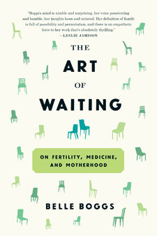 The Art of Waiting: On Fertility, Medicine, and Motherhood, by Belle Boggs