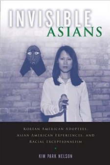 Invisible Asians: Korean American Adoptees, Asian American Experiences, and Racial Exceptionalism, by Kim Park Nelson