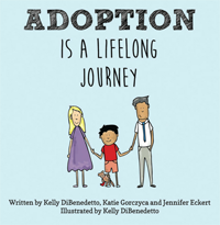 Adoption Is a Lifelong Journey, by Kelly DiBenedetto,‎ Katie Gorczyca,‎ and Jennifer Eckert