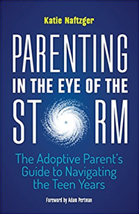 Parenting in the Eye of the Storm: The Adoptive Parent’s Guide to Navigating the Teen Years, by Katie Jae Naftzger