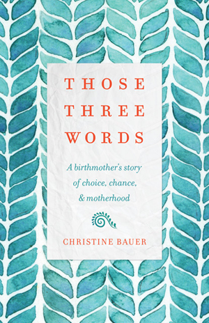 cover of Those Three Words: A Birth Mother's Story of Choice, Chance, & Motherhood