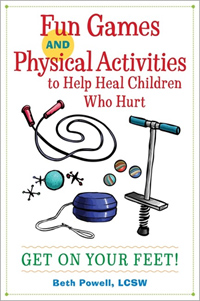 Fun Games and Physical Activities to Help Heal Children Who Hurt: Get On Your Feet! by Beth Powell, LCSW